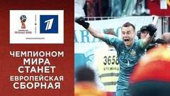 Чемпионом мира станет европейская сборная! Чемпионат мира по футболу FIFA 2018 в России™